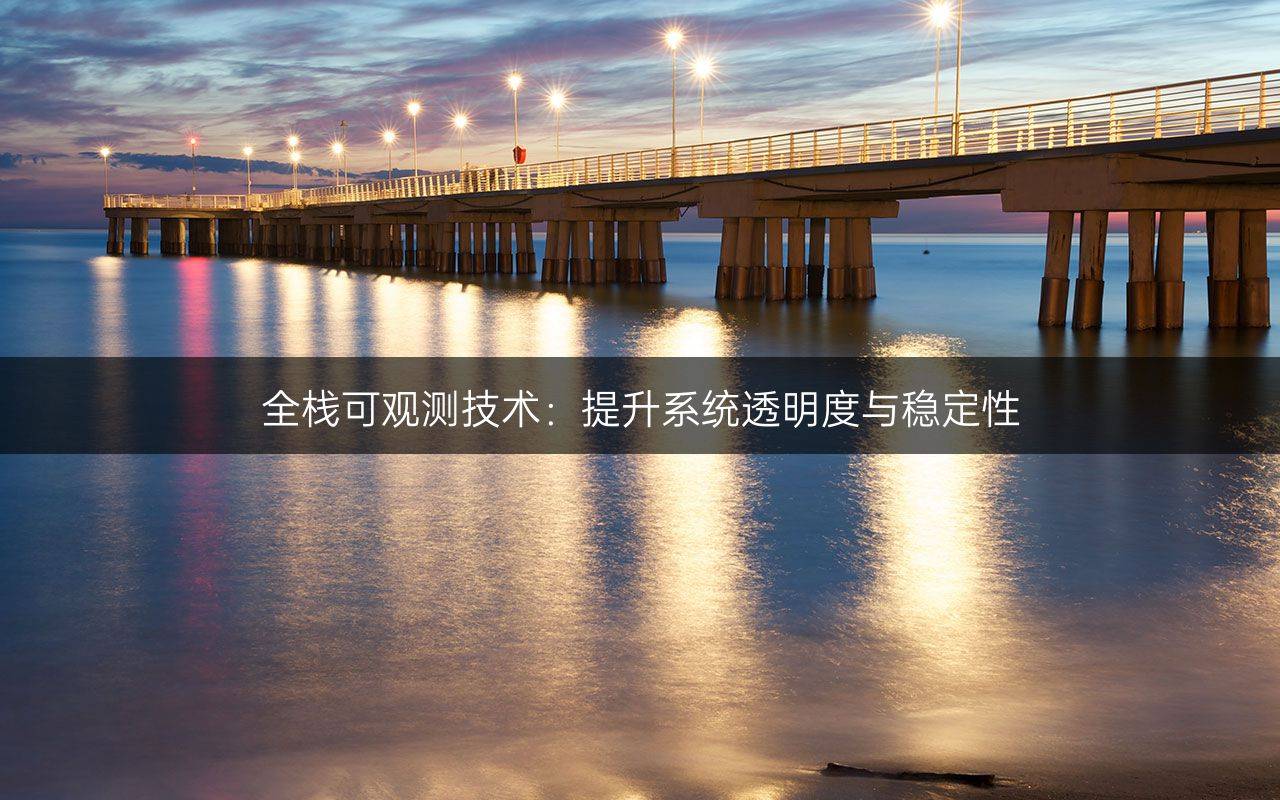全棧可觀測(cè)技術(shù)：提升系統(tǒng)透明度與穩(wěn)定性